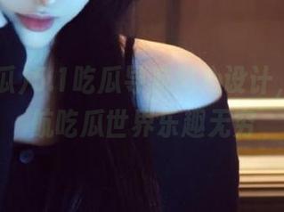 5.1吃瓜导航贴心设计，轻松导航吃瓜世界乐趣无穷