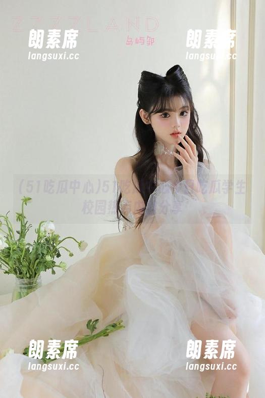 51吃瓜中心 51吃瓜中心今日吃瓜学生校园热点内容分享