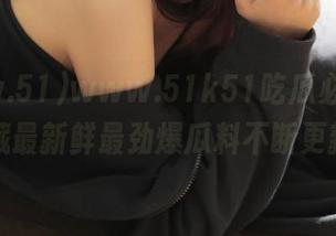 www.51k51吃瓜必备，收藏最新鲜最劲爆瓜料不断更新