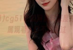 cg51吃瓜网黑料深度挖掘，专属观看入口不容错过
