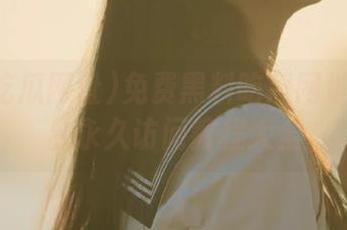 免费黑料吃瓜网址iOS平台永久访问教程大全