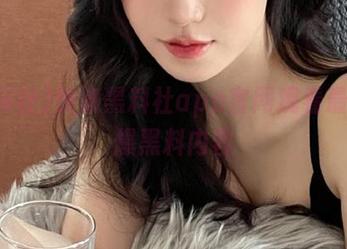 快来黑料社app官网观看最新劲爆黑料内容