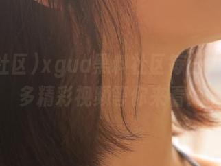 xgua黑料社区每日更新，超多精彩视频等你来看！