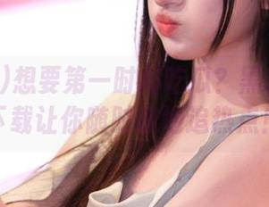 想要第一时间吃瓜？黑料网网页下载让你随时随地追热点！